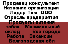 Продавец-консультант › Название организации ­ Лидер Тим, ООО › Отрасль предприятия ­ Продукты питания, табак › Минимальный оклад ­ 1 - Все города Работа » Вакансии   . Белгородская обл.